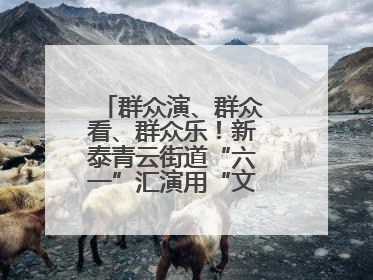 群众演、群众看、群众乐！新泰青云街道“六一”汇演用“文化大餐”烹出幸福“烟火气”