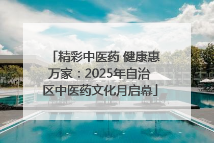 精彩中医药 健康惠万家：2025年自治区中医药文化月启幕