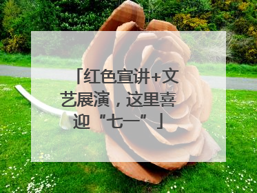 红色宣讲+文艺展演，这里喜迎“七一”