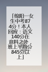 绵阳一女生中考874分！本人回应：语文140分在意料之外，班上平均分845分以上