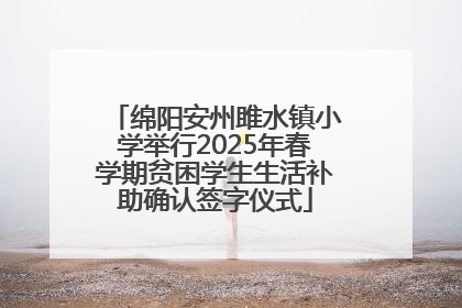 绵阳安州雎水镇小学举行2025年春学期贫困学生生活补助确认签字仪式