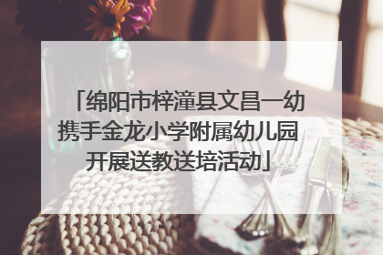 绵阳市梓潼县文昌一幼携手金龙小学附属幼儿园开展送教送培活动