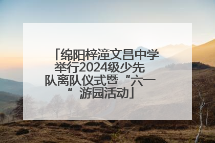 绵阳梓潼文昌中学举行2024级少先队离队仪式暨“六一”游园活动