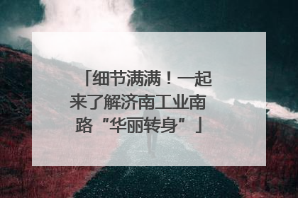 细节满满！一起来了解济南工业南路“华丽转身”