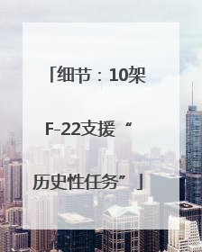细节：10架F-22支援“历史性任务”