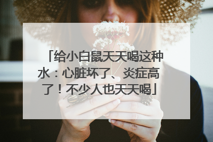 给小白鼠天天喝这种水：心脏坏了、炎症高了！不少人也天天喝