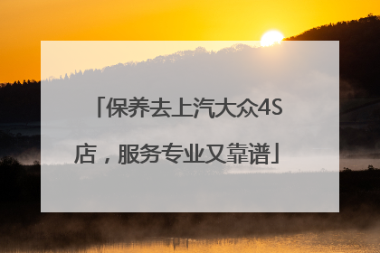 保养去上汽大众4S店，服务专业又靠谱