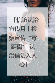 信访法治宣传月丨检察宣传“零距离” 法治信访入人心