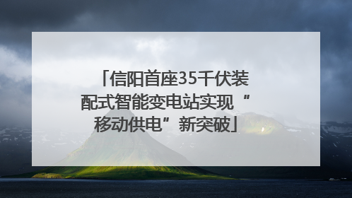 信阳首座35千伏装配式智能变电站实现“移动供电”新突破