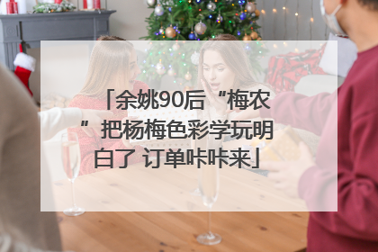 余姚90后“梅农”把杨梅色彩学玩明白了 订单咔咔来