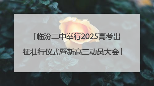 临汾二中举行2025高考出征壮行仪式暨新高三动员大会