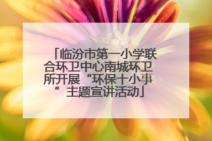 临汾市第一小学联合环卫中心南城环卫所开展“环保十小事”主题宣讲活动