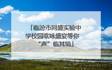 临汾市同盛实验中学校园歌咏盛宴等你“声”临其境