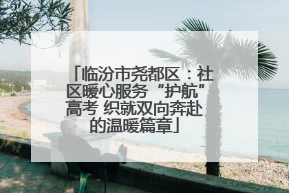 临汾市尧都区：社区暖心服务“护航”高考 织就双向奔赴的温暖篇章