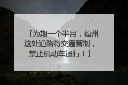 为期一个半月，福州这处道路将交通管制，禁止机动车通行！