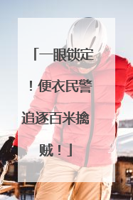 一眼锁定！便衣民警追逐百米擒贼！