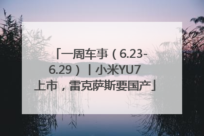 一周车事（6.23-6.29）丨小米YU7上市，雷克萨斯要国产
