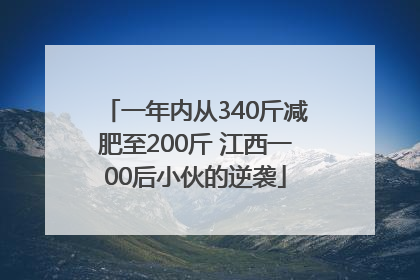 一年内从340斤减肥至200斤 江西一00后小伙的逆袭
