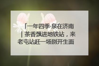 一年四季·泉在济南｜茶香飘进地铁站，来老屯站赶一场别开生面的“茶韵市集”！