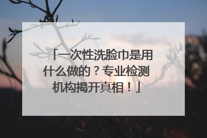 一次性洗脸巾是用什么做的？专业检测机构揭开真相！