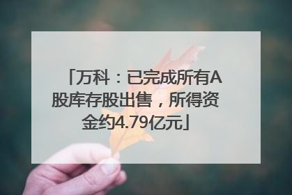 万科：已完成所有A股库存股出售，所得资金约4.79亿元