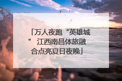 万人夜跑“英雄城” 江西南昌体旅融合点亮夏日夜晚