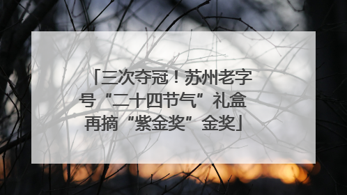 三次夺冠！苏州老字号“二十四节气”礼盒再摘“紫金奖”金奖