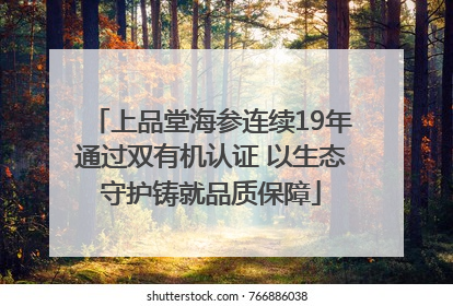 上品堂海参连续19年通过双有机认证 以生态守护铸就品质保障