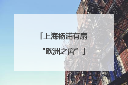 上海杨浦有扇“欧洲之窗”