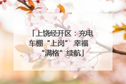 上饶经开区：充电车棚“上岗” 幸福“满格”续航