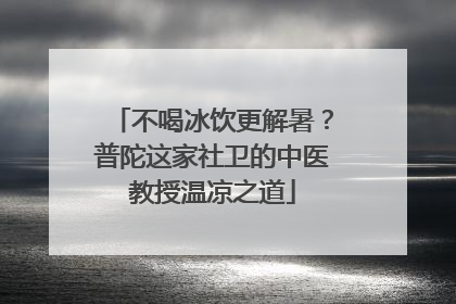 不喝冰饮更解暑？普陀这家社卫的中医教授温凉之道