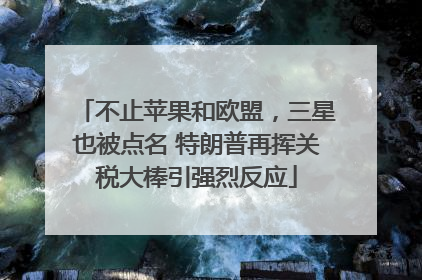 不止苹果和欧盟，三星也被点名 特朗普再挥关税大棒引强烈反应