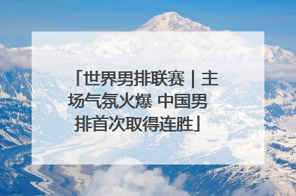 世界男排联赛｜主场气氛火爆 中国男排首次取得连胜