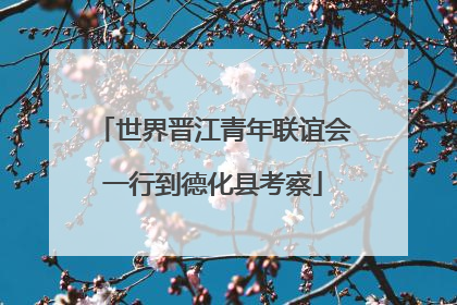 世界晋江青年联谊会一行到德化县考察