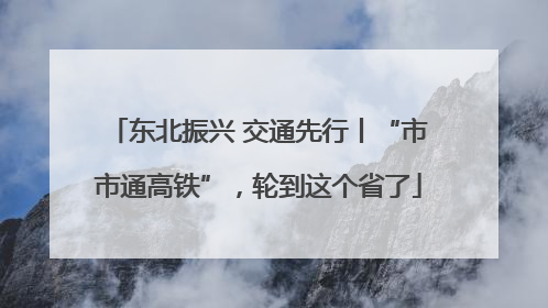 东北振兴 交通先行丨“市市通高铁”，轮到这个省了