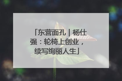 东营面孔｜杨仕强：轮椅上创业，续写绚丽人生