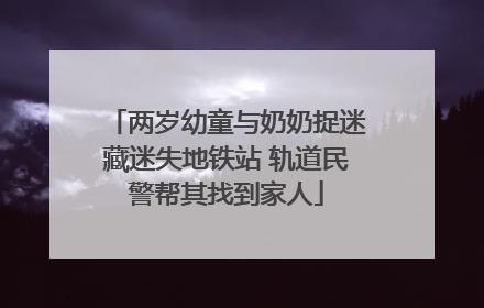 两岁幼童与奶奶捉迷藏迷失地铁站 轨道民警帮其找到家人