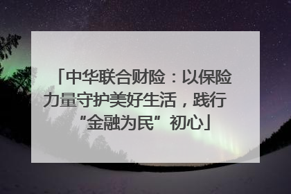 中华联合财险：以保险力量守护美好生活，践行“金融为民”初心