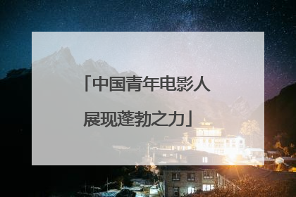 中国青年电影人展现蓬勃之力
