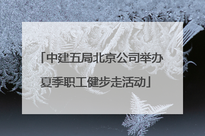 中建五局北京公司举办夏季职工健步走活动