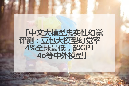 中文大模型忠实性幻觉评测：豆包大模型幻觉率4%全球最低，超GPT-4o等中外模型
