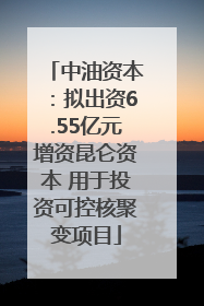 中油资本：拟出资6.55亿元增资昆仑资本 用于投资可控核聚变项目
