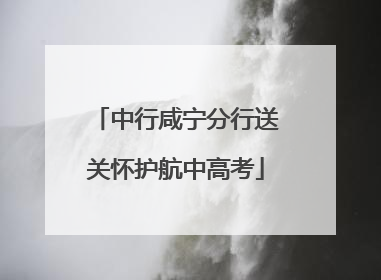中行咸宁分行送关怀护航中高考