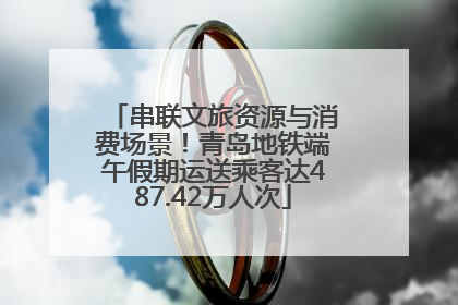 串联文旅资源与消费场景！青岛地铁端午假期运送乘客达487.42万人次