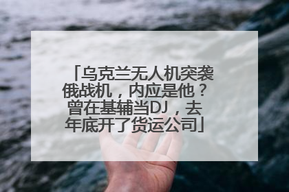 乌克兰无人机突袭俄战机，内应是他？曾在基辅当DJ，去年底开了货运公司