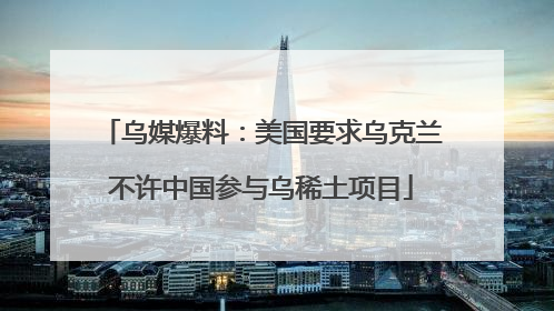 乌媒爆料：美国要求乌克兰不许中国参与乌稀土项目