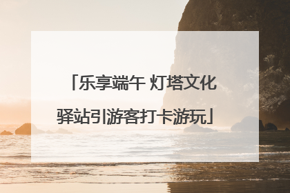 乐享端午 灯塔文化驿站引游客打卡游玩