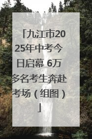九江市2025年中考今日启幕 6万多名考生奔赴考场（组图）
