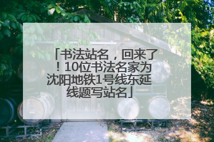 书法站名，回来了！10位书法名家为沈阳地铁1号线东延线题写站名