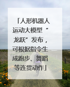 人形机器人运动大模型“龙跃”发布，可根据指令生成跑步、舞蹈等连贯动作